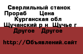 Сверлильный станок «Прораб»   › Цена ­ 6 000 - Курганская обл., Щучанский р-н, Щучье г. Другое » Другое   